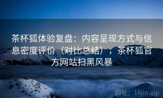 茶杯狐体验复盘：内容呈现方式与信息密度评价（对比总结），茶杯狐官方网站扫黑风暴
