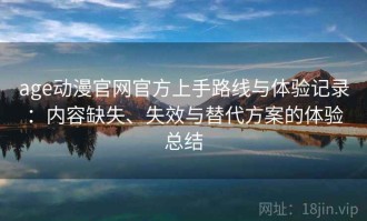 age动漫官网官方上手路线与体验记录：内容缺失、失效与替代方案的体验总结