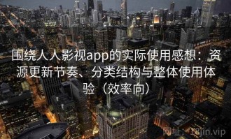 围绕人人影视app的实际使用感想：资源更新节奏、分类结构与整体使用体验（效率向）