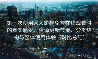 第一次使用人人影视免费在线观看时的真实感受：资源更新节奏、分类结构与整体使用体验（对比总结）