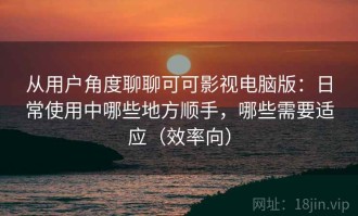 从用户角度聊聊可可影视电脑版：日常使用中哪些地方顺手，哪些需要适应（效率向）