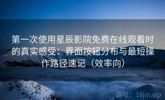 第一次使用星辰影院免费在线观看时的真实感受：界面按钮分布与最短操作路径速记（效率向）