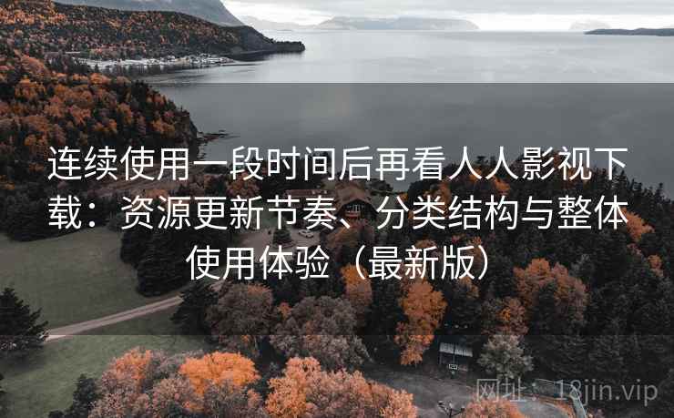 连续使用一段时间后再看人人影视下载:资源更新节奏、分类结构与整体使用体验(最新版) 连续使用一段时间后再看人人影视下载:资源更新节奏、分类结构与整体使用体验(最新版)