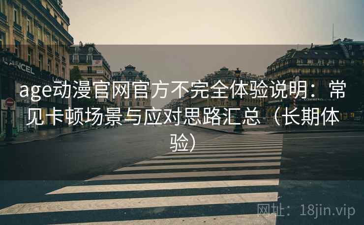 age动漫官网官方不完全体验说明:常见卡顿场景与应对思路汇总(长期体验) age动漫官网官方不完全体验说明:常见卡顿场景与应对思路汇总(长期体验)