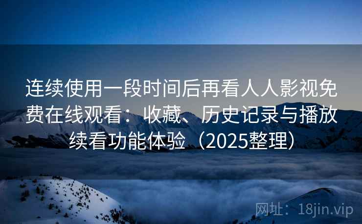 连续使用一段时间后再看人人影视免费在线观看：收藏、历史记录与播放续看功能体验（2025整理）
