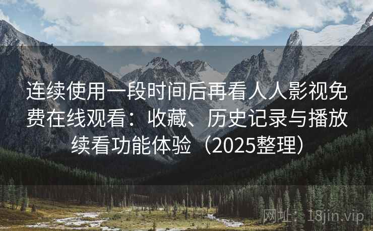 连续使用一段时间后再看人人影视免费在线观看：收藏、历史记录与播放续看功能体验（2025整理）