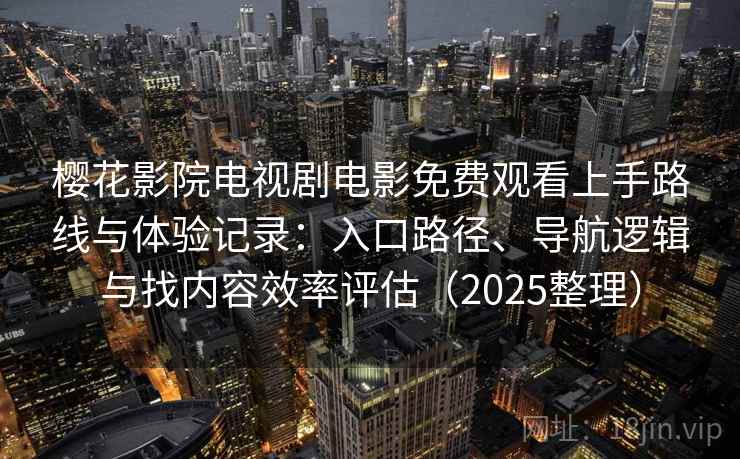 樱花影院电视剧电影免费观看上手路线与体验记录：入口路径、导航逻辑与找内容效率评估（2025整理）