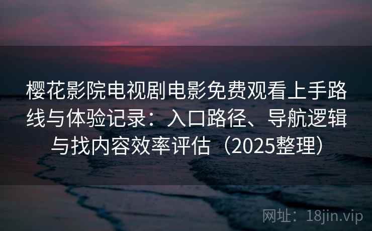 樱花影院电视剧电影免费观看上手路线与体验记录：入口路径、导航逻辑与找内容效率评估（2025整理）