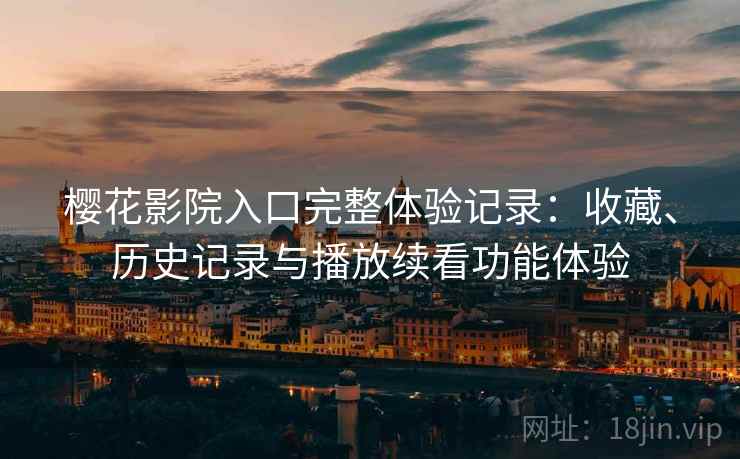 樱花影院入口完整体验记录：收藏、历史记录与播放续看功能体验