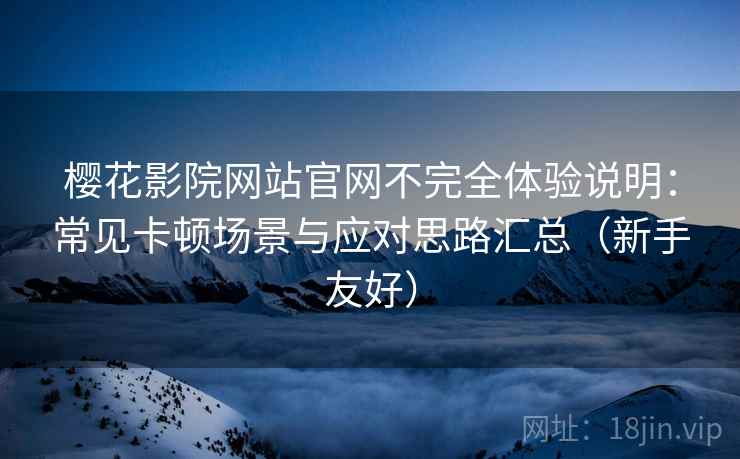 樱花影院网站官网不完全体验说明：常见卡顿场景与应对思路汇总（新手友好）