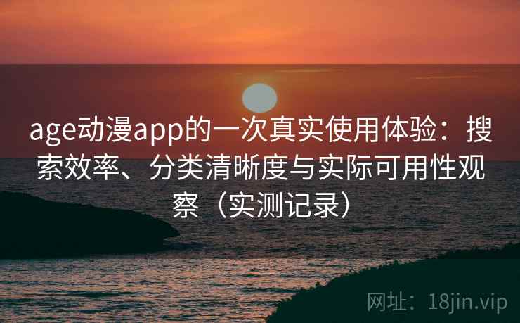 age动漫app的一次真实使用体验:搜索效率、分类清晰度与实际可用性观察(实测记录) age动漫app的一次真实使用体验:搜索效率、分类清晰度与实际可用性观察(实测记录)