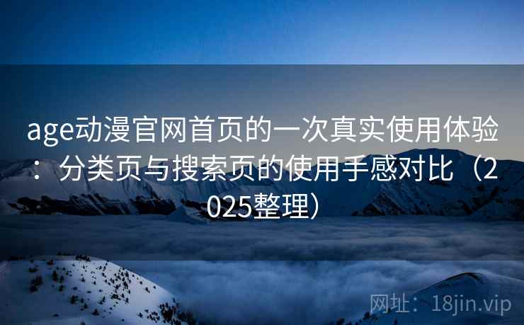 age动漫官网首页的一次真实使用体验:分类页与搜索页的使用手感对比(2025整理) age动漫官网首页的一次真实使用体验:分类页与搜索页的使用手感对比(2025整理)