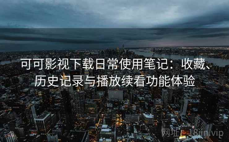 可可影视下载日常使用笔记：收藏、历史记录与播放续看功能体验