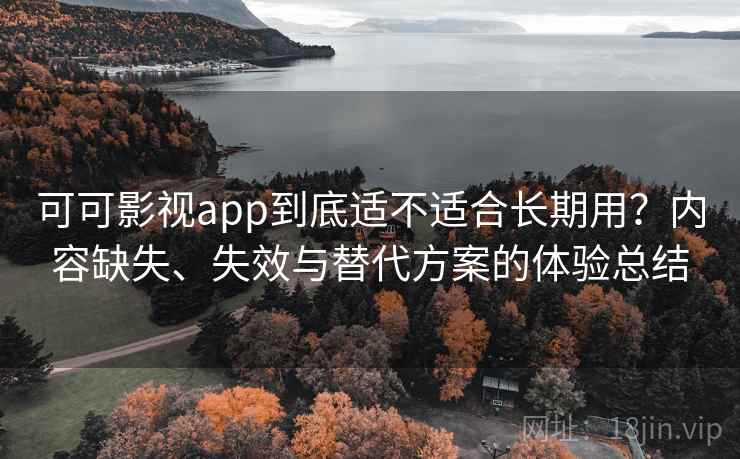 可可影视app到底适不适合长期用?内容缺失、失效与替代方案的体验总结 可可影视app到底适不适合长期用?内容缺失、失效与替代方案的体验总结