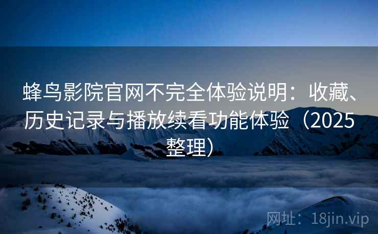 蜂鸟影院官网不完全体验说明：收藏、历史记录与播放续看功能体验（2025整理）
