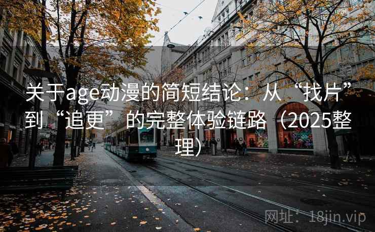 关于age动漫的简短结论：从“找片”到“追更”的完整体验链路（2025整理）