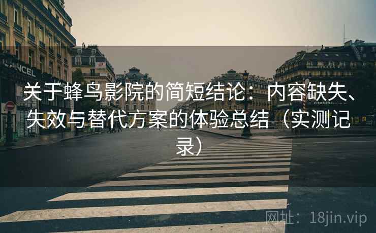 关于蜂鸟影院的简短结论：内容缺失、失效与替代方案的体验总结（实测记录）