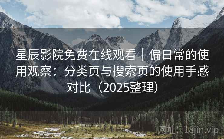星辰影院免费在线观看｜偏日常的使用观察：分类页与搜索页的使用手感对比（2025整理）