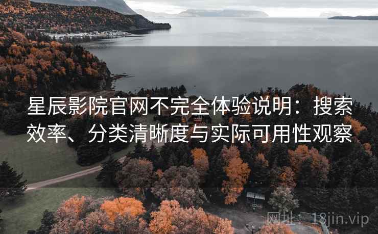 星辰影院官网不完全体验说明:搜索效率、分类清晰度与实际可用性观察 星辰影院官网不完全体验说明:搜索效率、分类清晰度与实际可用性观察