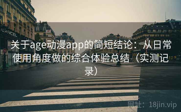 关于age动漫app的简短结论:从日常使用角度做的综合体验总结(实测记录) 关于age动漫app的简短结论:从日常使用角度做的综合体验总结(实测记录)