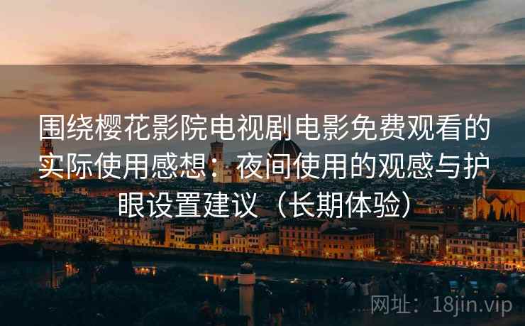 围绕樱花影院电视剧电影免费观看的实际使用感想:夜间使用的观感与护眼设置建议(长期体验) 围绕樱花影院电视剧电影免费观看的实际使用感想:夜间使用的观感与护眼设置建议(长期体验)