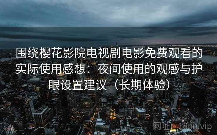 围绕樱花影院电视剧电影免费观看的实际使用感想:夜间使用的观感与护眼设置建议(长期体验) 围绕樱花影院电视剧电影免费观看的实际使用感想:夜间使用的观感与护眼设置建议(长期体验)