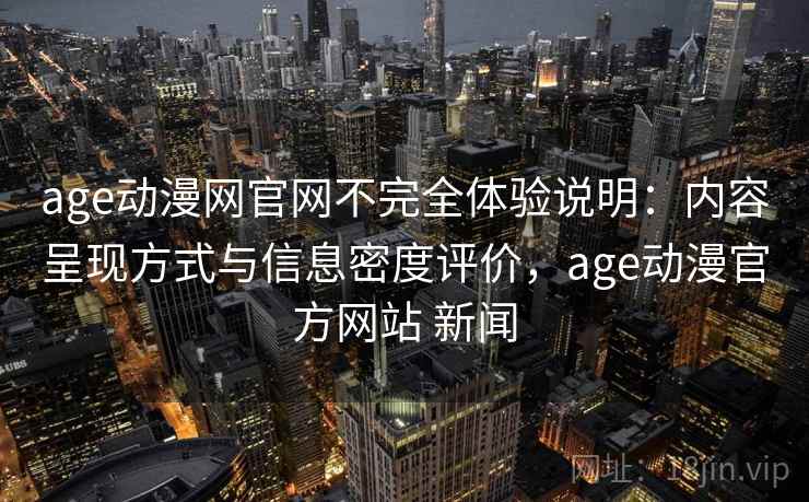 age动漫网官网不完全体验说明:内容呈现方式与信息密度评价,age动漫官方网站 新闻 age动漫网官网不完全体验说明:内容呈现方式与信息密度评价,age动漫官方网站 新闻
