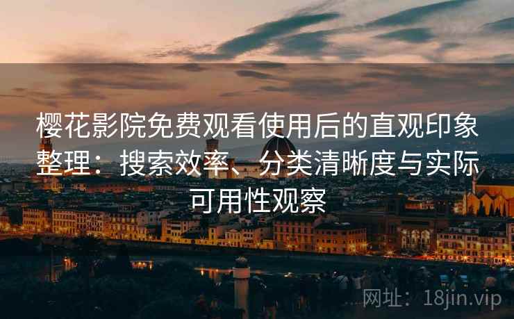 樱花影院免费观看使用后的直观印象整理:搜索效率、分类清晰度与实际可用性观察 樱花影院免费观看使用后的直观印象整理:搜索效率、分类清晰度与实际可用性观察
