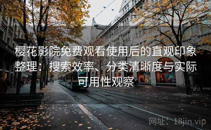 樱花影院免费观看使用后的直观印象整理:搜索效率、分类清晰度与实际可用性观察 樱花影院免费观看使用后的直观印象整理:搜索效率、分类清晰度与实际可用性观察