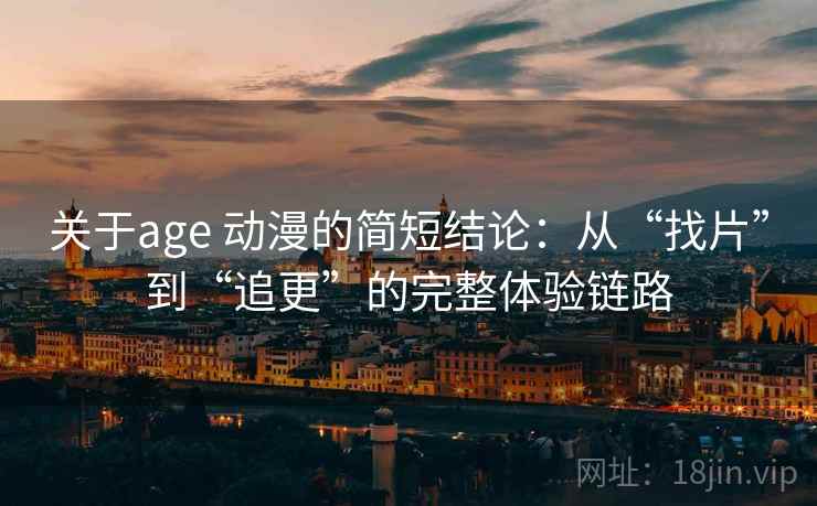关于age 动漫的简短结论:从“找片”到“追更”的完整体验链路 关于age 动漫的简短结论:从“找片”到“追更”的完整体验链路