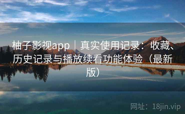 柚子影视app|真实使用记录:收藏、历史记录与播放续看功能体验(最新版) 柚子影视app|真实使用记录:收藏、历史记录与播放续看功能体验(最新版)