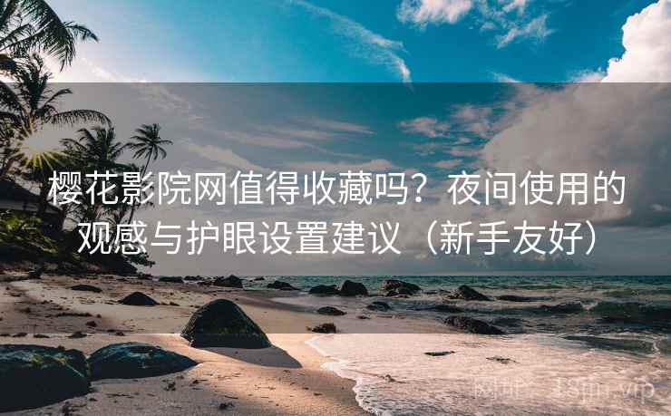樱花影院网值得收藏吗?夜间使用的观感与护眼设置建议(新手友好) 樱花影院网值得收藏吗?夜间使用的观感与护眼设置建议(新手友好)