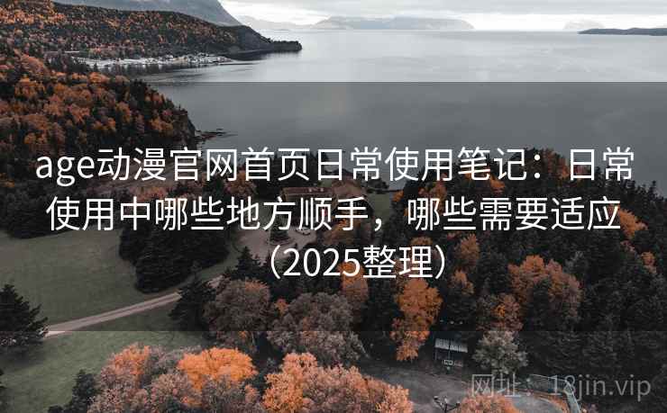 age动漫官网首页日常使用笔记:日常使用中哪些地方顺手,哪些需要适应(2025整理) age动漫官网首页日常使用笔记:日常使用中哪些地方顺手,哪些需要适应(2025整理)