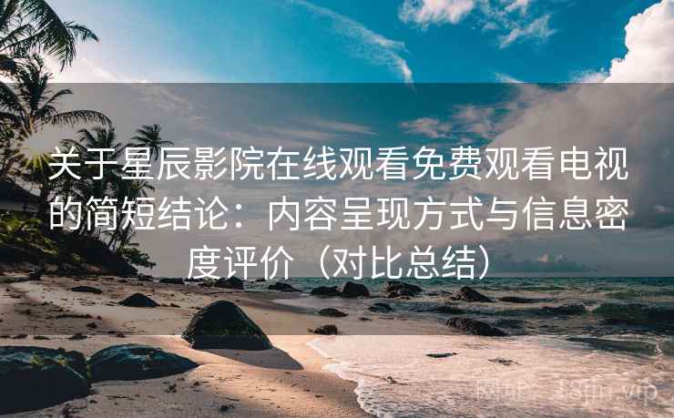 关于星辰影院在线观看免费观看电视的简短结论:内容呈现方式与信息密度评价(对比总结) 关于星辰影院在线观看免费观看电视的简短结论:内容呈现方式与信息密度评价(对比总结)