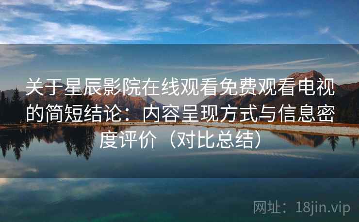 关于星辰影院在线观看免费观看电视的简短结论:内容呈现方式与信息密度评价(对比总结) 关于星辰影院在线观看免费观看电视的简短结论:内容呈现方式与信息密度评价(对比总结)