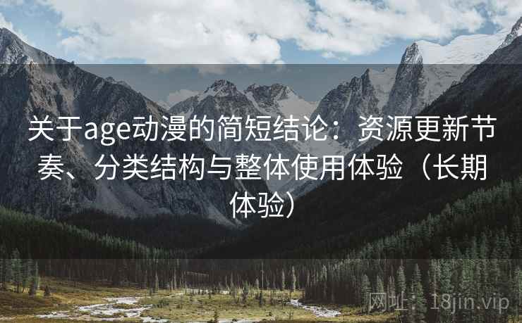 关于age动漫的简短结论:资源更新节奏、分类结构与整体使用体验(长期体验) 关于age动漫的简短结论:资源更新节奏、分类结构与整体使用体验(长期体验)