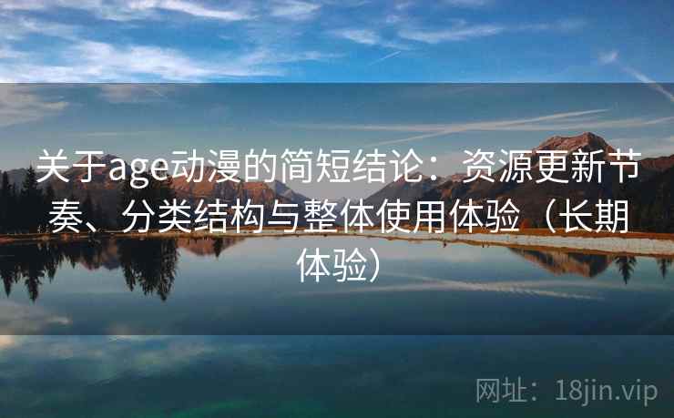 关于age动漫的简短结论:资源更新节奏、分类结构与整体使用体验(长期体验) 关于age动漫的简短结论:资源更新节奏、分类结构与整体使用体验(长期体验)