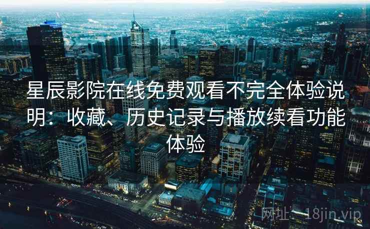 星辰影院在线免费观看不完全体验说明:收藏、历史记录与播放续看功能体验 星辰影院在线免费观看不完全体验说明:收藏、历史记录与播放续看功能体验