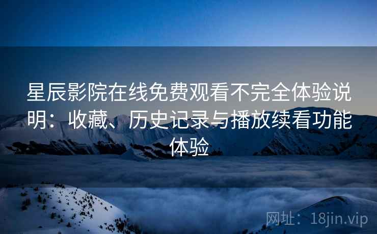 星辰影院在线免费观看不完全体验说明:收藏、历史记录与播放续看功能体验 星辰影院在线免费观看不完全体验说明:收藏、历史记录与播放续看功能体验