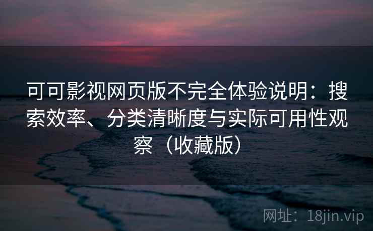 可可影视网页版不完全体验说明：搜索效率、分类清晰度与实际可用性观察（收藏版）