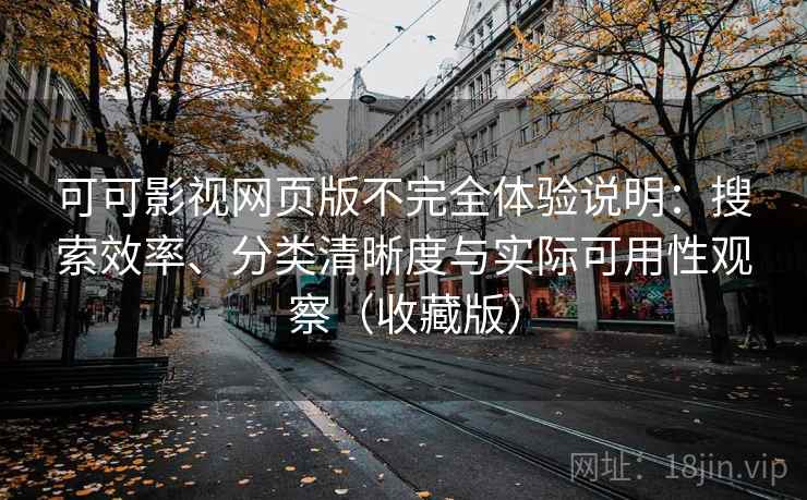 可可影视网页版不完全体验说明：搜索效率、分类清晰度与实际可用性观察（收藏版）