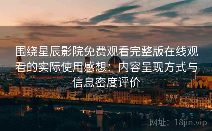 围绕星辰影院免费观看完整版在线观看的实际使用感想:内容呈现方式与信息密度评价 围绕星辰影院免费观看完整版在线观看的实际使用感想:内容呈现方式与信息密度评价