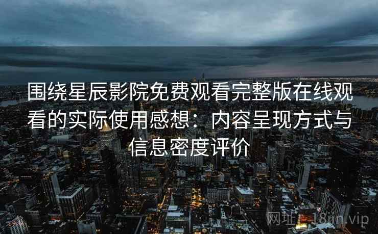 围绕星辰影院免费观看完整版在线观看的实际使用感想:内容呈现方式与信息密度评价 围绕星辰影院免费观看完整版在线观看的实际使用感想:内容呈现方式与信息密度评价