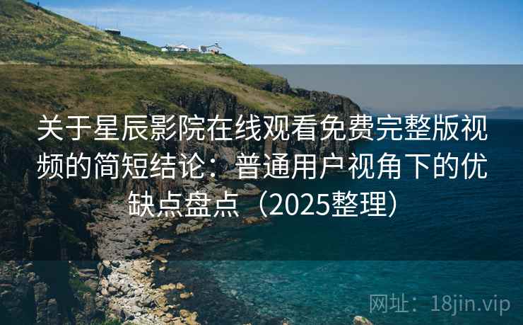 关于星辰影院在线观看免费完整版视频的简短结论:普通用户视角下的优缺点盘点(2025整理) 关于星辰影院在线观看免费完整版视频的简短结论:普通用户视角下的优缺点盘点(2025整理)