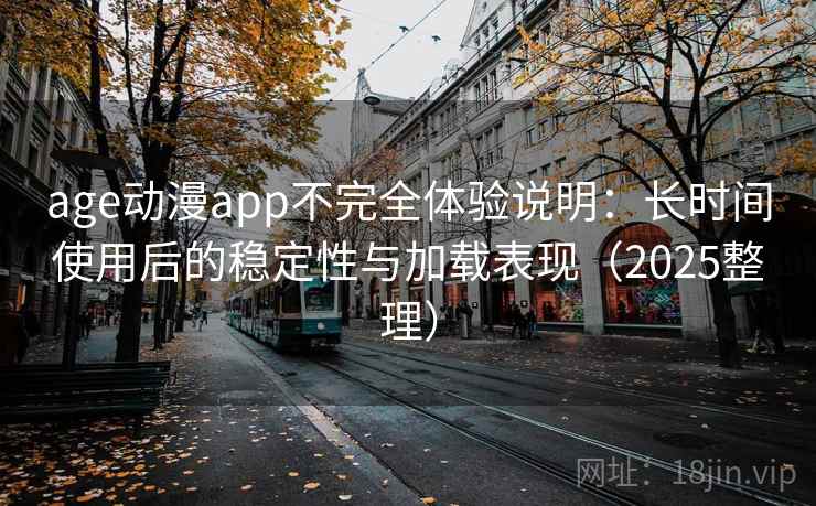 age动漫app不完全体验说明:长时间使用后的稳定性与加载表现(2025整理) age动漫app不完全体验说明:长时间使用后的稳定性与加载表现(2025整理)