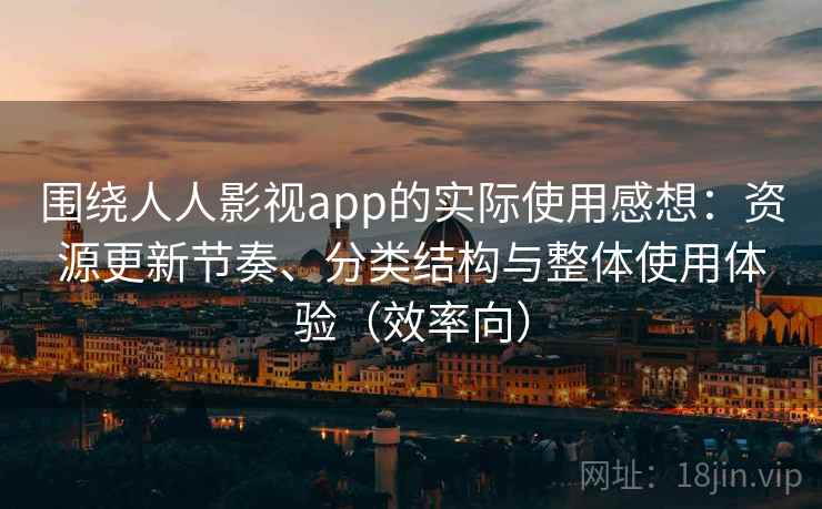 围绕人人影视app的实际使用感想:资源更新节奏、分类结构与整体使用体验(效率向) 围绕人人影视app的实际使用感想:资源更新节奏、分类结构与整体使用体验(效率向)