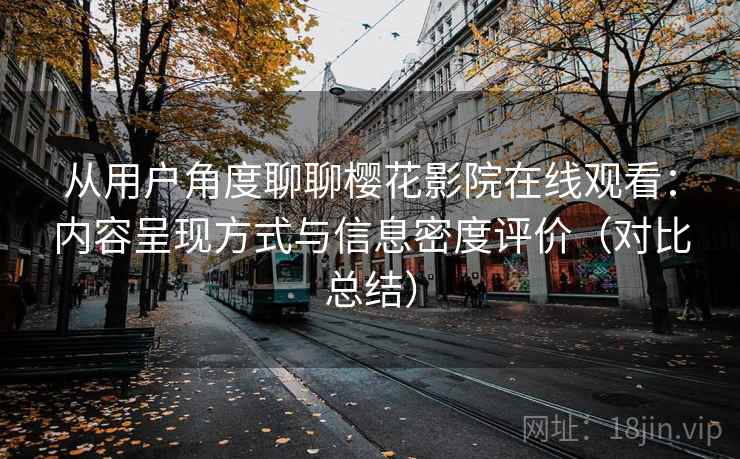 从用户角度聊聊樱花影院在线观看：内容呈现方式与信息密度评价（对比总结）