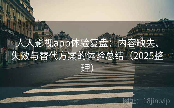 人人影视app体验复盘:内容缺失、失效与替代方案的体验总结(2025整理) 人人影视app体验复盘:内容缺失、失效与替代方案的体验总结(2025整理)