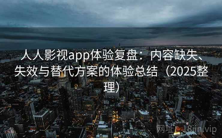 人人影视app体验复盘:内容缺失、失效与替代方案的体验总结(2025整理) 人人影视app体验复盘:内容缺失、失效与替代方案的体验总结(2025整理)