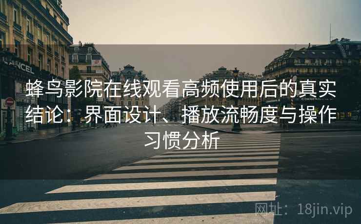 蜂鸟影院在线观看高频使用后的真实结论:界面设计、播放流畅度与操作习惯分析 蜂鸟影院在线观看高频使用后的真实结论:界面设计、播放流畅度与操作习惯分析